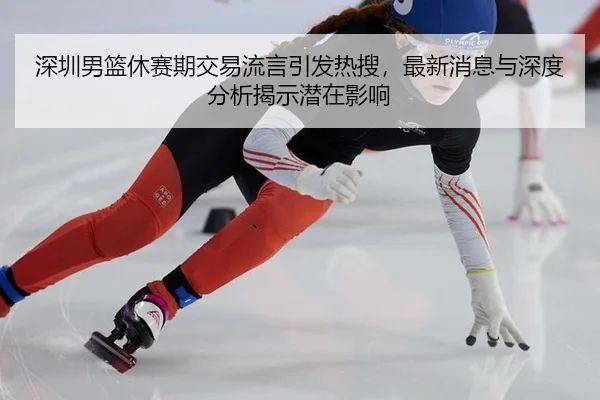 shen-zhen-nan-lan-xiu-sai-qi-jiao-yi-liu-yan-yin-fa-re-sou-zui-xin-xiao-xi-yu-shen-du-fen-xi-jie-shi-qian-zai-ying-xiang-1-627.jpg